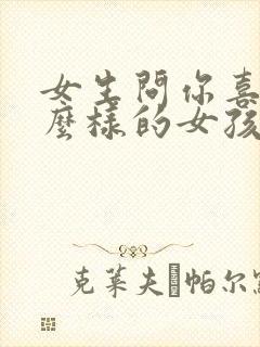 女生问你喜欢什么样的女孩子怎么回答