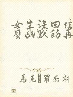 女生没回信息怎么幽默的再发