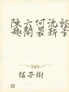 陈六何沈轻舞笔趣阁最新章节周