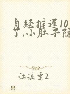 月经推迟10天了,小肚子隐隐作痛