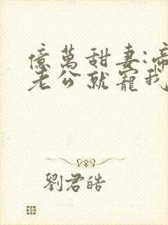 亿万甜妻:帝少老公就宠我