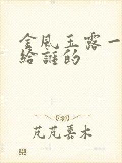 金风玉露一般送给谁的