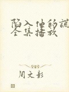陷入他的谎短剧全集播放