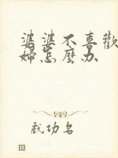 婆婆不喜欢儿媳妇怎么办