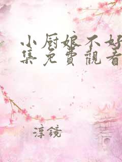 小厨娘不好惹全集免费观看
