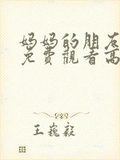 妈妈的朋友在线免费观看高清