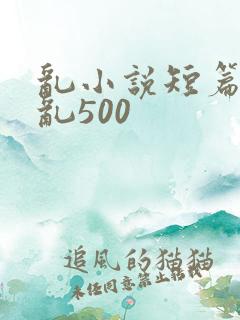 乱小说短篇合集乱500