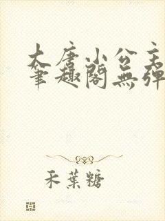 大唐小公主李月笔趣阁无弹窗