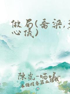 做局(乔梁,叶心仪)