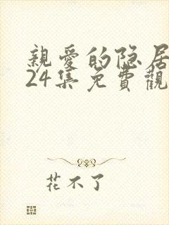 亲爱的隐居先生24集免费观看