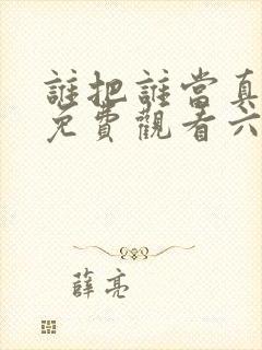 谁把谁当真漫画免费观看六漫画