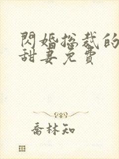 闪婚总裁的契约甜妻免费