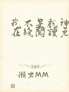 我不是戏神小说在线阅读免费无弹窗