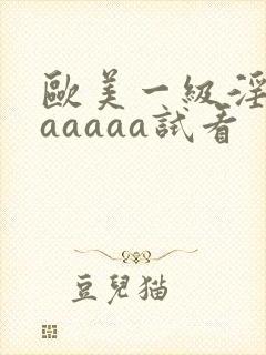 欧美一级淫片aaaaaa试看