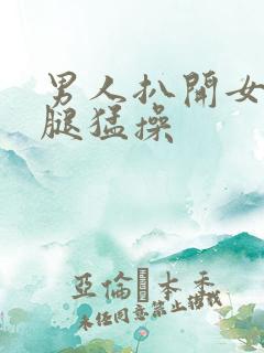男人扒开女人的腿猛操
