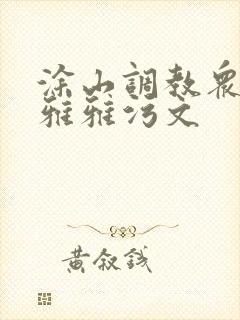 涂山调教众奴h雅雅污文