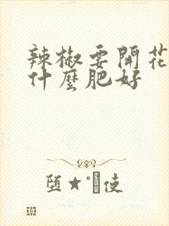 辣椒要开花了施什么肥好