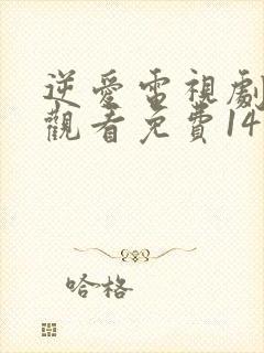 逆爱电视剧在线观看免费14集