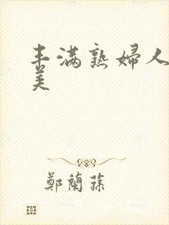 丰满熟妇人妻欧美