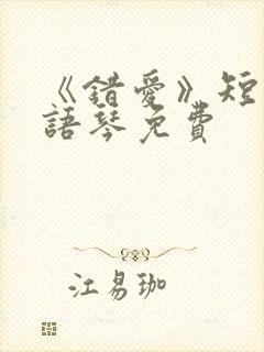 《错爱》短剧汪语琴免费