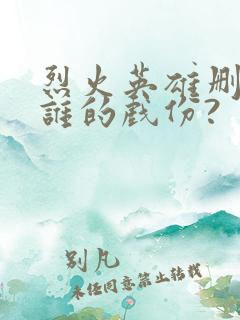 烈火英雄删减了谁的戏份?