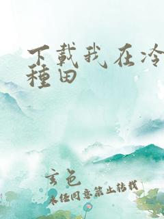 下载我在冷宫忙种田