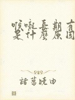 喉咙长期有黄痰是什么原因