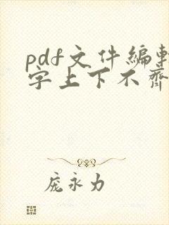 pdf文件编辑字上下不齐