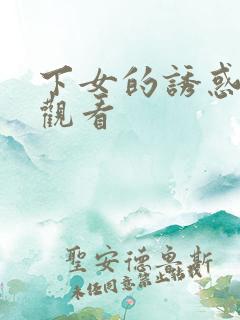 下女的诱惑在线观看
