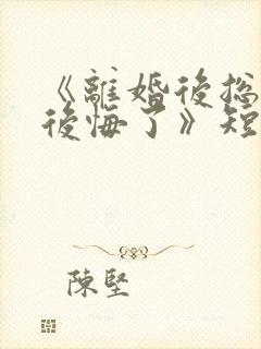 《离婚后总裁他后悔了》短剧