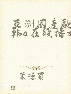 亚洲国产欧美日韩a在线播放野花