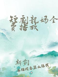 短剧龙妈全集免费播放