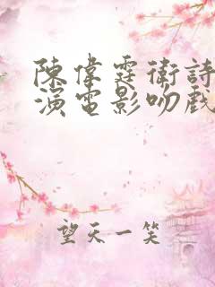 陈伟霆卫诗雅主演电影吻戏