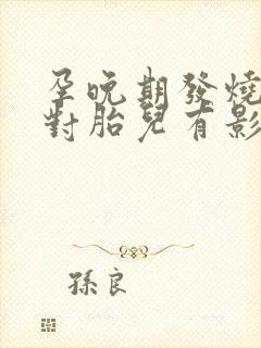 孕晚期发烧输液对胎儿有影响吗