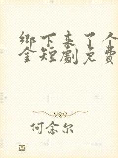 乡下来了个真千金短剧免费观看全集