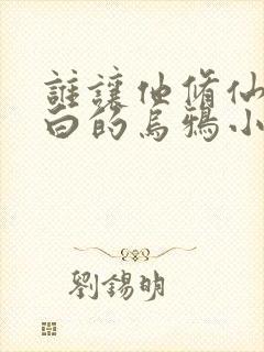 谁让他修仙的最白的乌鸦小说全集下载