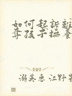 如何起诉离婚争夺孩子抚养权