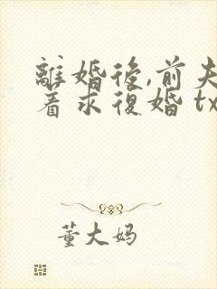 离婚后,前夫哭着求复婚 txt