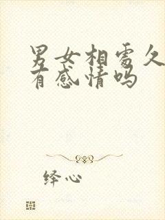 男女相处久了会有感情吗