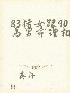 83猪女跟90马男命理相配吗