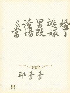 《渣男逃婚,我当场改嫁了》