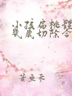 小孩扁桃体肥大几岁切除合适