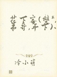 花下客(双*,弟哥,年下)小说