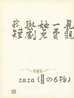 我与她一见钟情短剧免费观看全集
