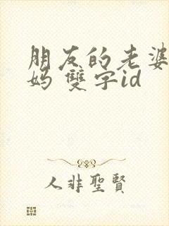 朋友的老婆和妈妈 双字id