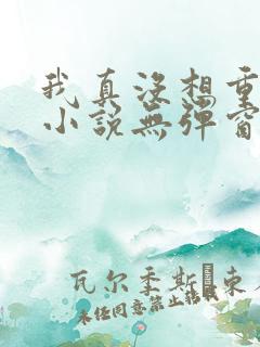 我真没想重生啊小说无弹窗全文免费阅读
