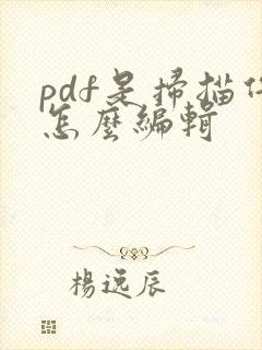 pdf是扫描件怎么编辑