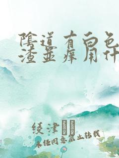 阴道有白色豆腐渣并痒用什么药