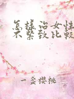 怎样治女性阴道不紧致比较好