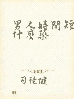 男人时间短的吃什么药